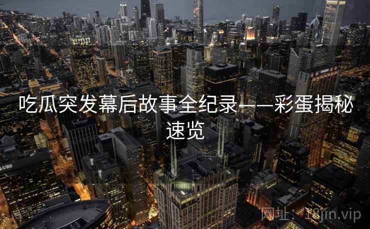 吃瓜突发幕后故事全纪录——彩蛋揭秘速览
