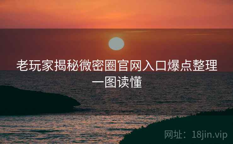 老玩家揭秘微密圈官网入口爆点整理一图读懂 老玩家揭秘微密圈官网入口爆点整理一图读懂