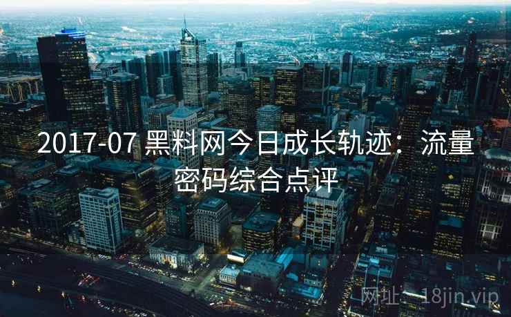 2017-07 黑料网今日成长轨迹:流量密码综合点评 2017-07 黑料网今日成长轨迹:流量密码综合点评