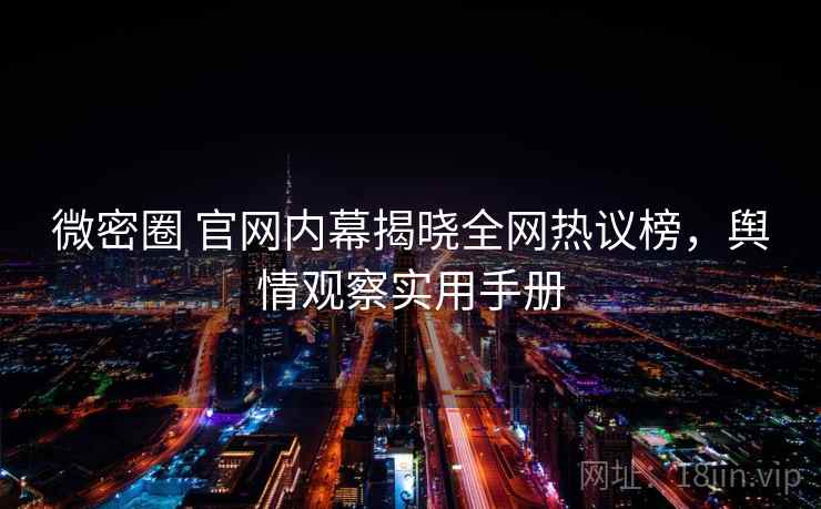 微密圈 官网内幕揭晓全网热议榜，舆情观察实用手册
