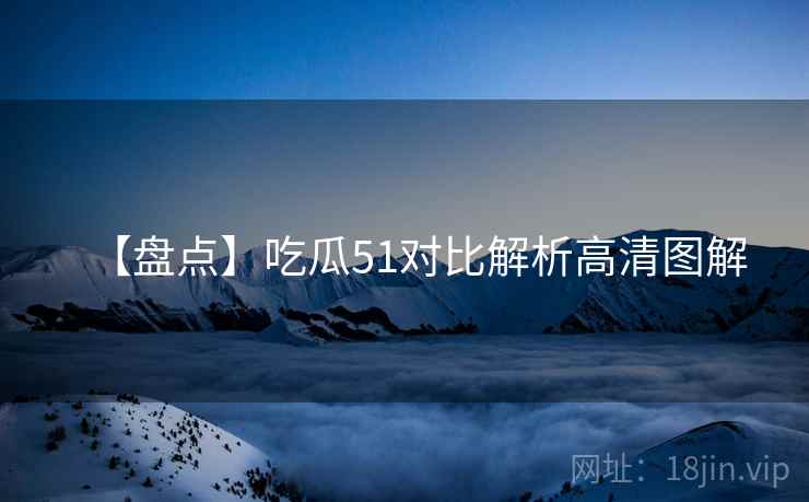 【盘点】吃瓜51对比解析高清图解