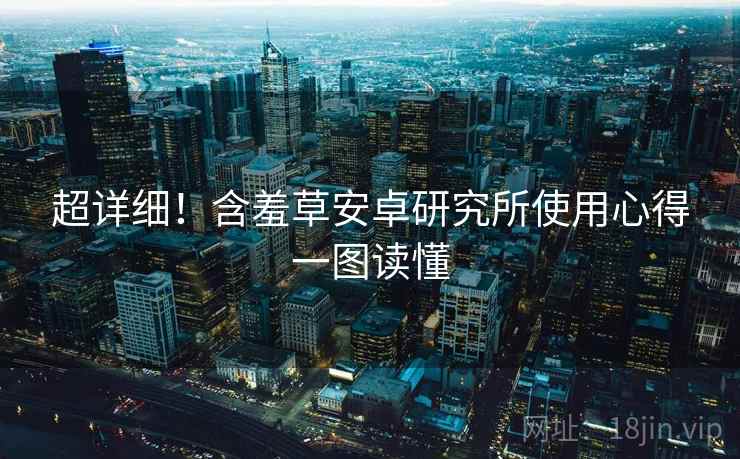 超详细！含羞草安卓研究所使用心得一图读懂