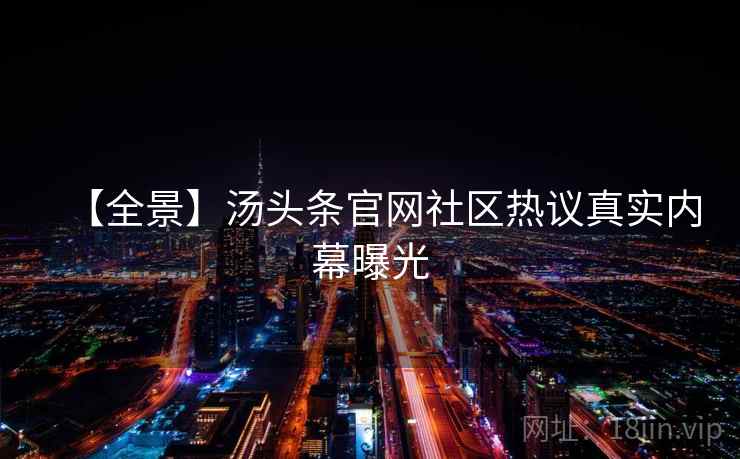 【全景】汤头条官网社区热议真实内幕曝光 【全景】汤头条官网社区热议真实内幕曝光