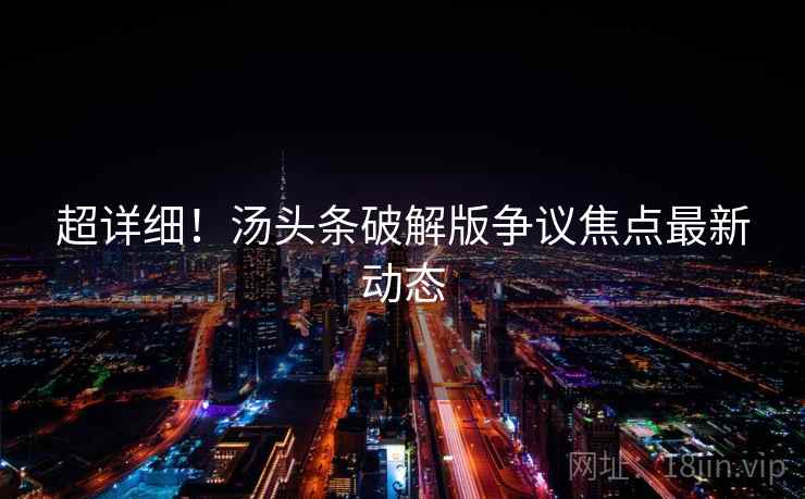 超详细！汤头条破解版争议焦点最新动态