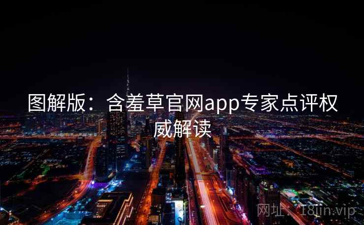 图解版：含羞草官网app专家点评权威解读