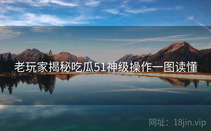老玩家揭秘吃瓜51神级操作一图读懂 老玩家揭秘吃瓜51神级操作一图读懂
