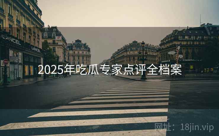 2025年吃瓜专家点评全档案 2025年吃瓜专家点评全档案