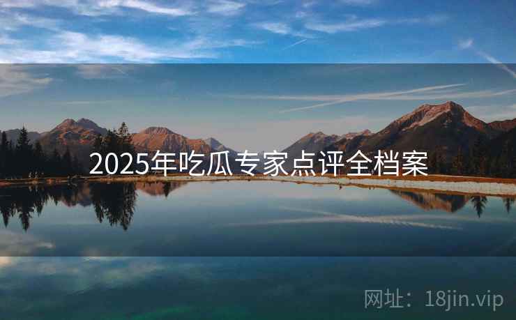 2025年吃瓜专家点评全档案 2025年吃瓜专家点评全档案
