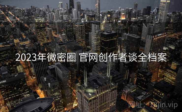 2023年微密圈 官网创作者谈全档案