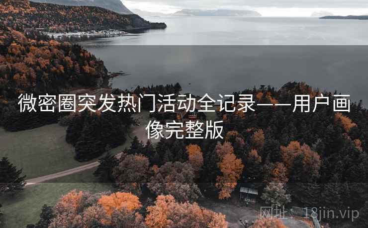 微密圈突发热门活动全记录——用户画像完整版 微密圈突发热门活动全记录——用户画像完整版