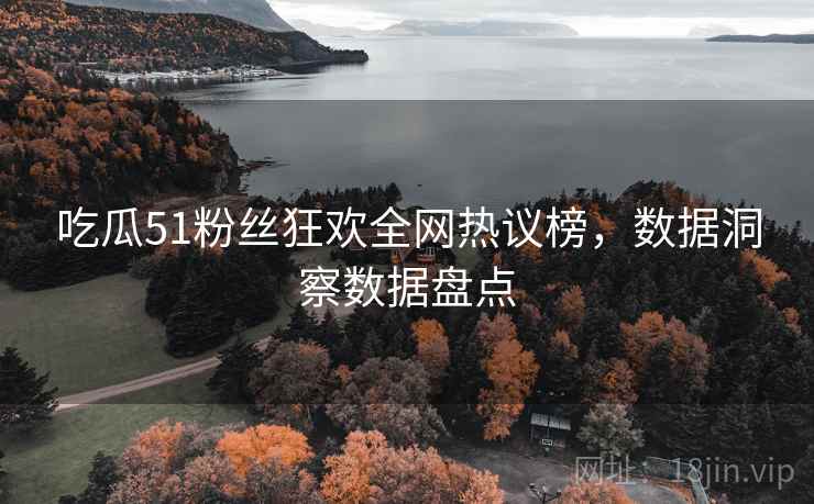 吃瓜51粉丝狂欢全网热议榜，数据洞察数据盘点