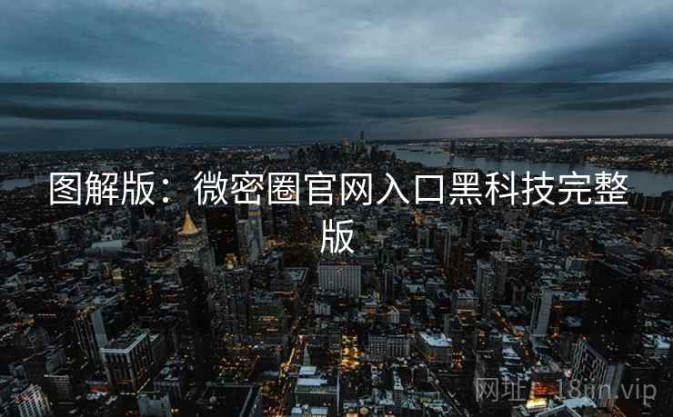 图解版:微密圈官网入口黑科技完整版 图解版:微密圈官网入口黑科技完整版