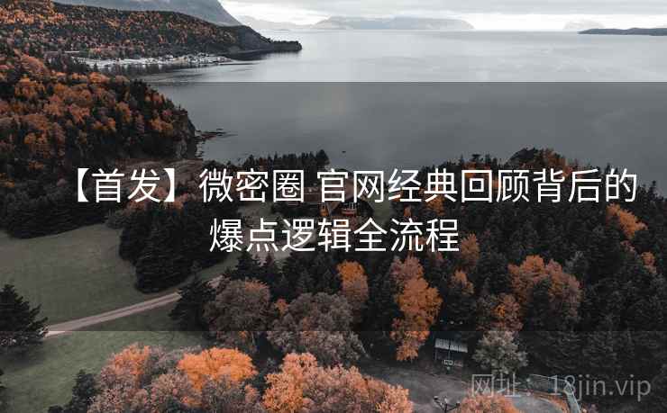 【首发】微密圈 官网经典回顾背后的爆点逻辑全流程 【首发】微密圈 官网经典回顾背后的爆点逻辑全流程