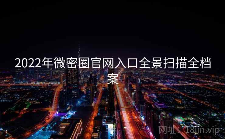 2022年微密圈官网入口全景扫描全档案